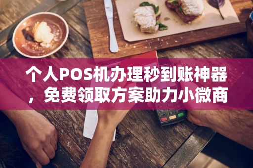 霍尔果斯个人POS机办理秒到账神器，免费领取方案助力小微商户稳定收款
