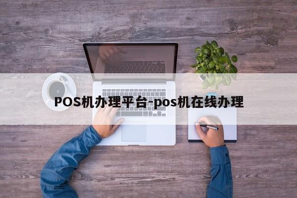霍尔果斯POS机办理平台-pos机在线办理