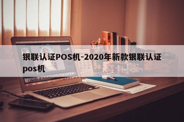 霍尔果斯银联认证POS机-2020年新款银联认证pos机